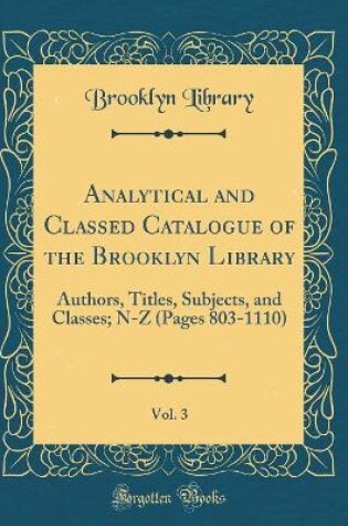 Cover of Analytical and Classed Catalogue of the Brooklyn Library, Vol. 3: Authors, Titles, Subjects, and Classes; N-Z (Pages 803-1110) (Classic Reprint)