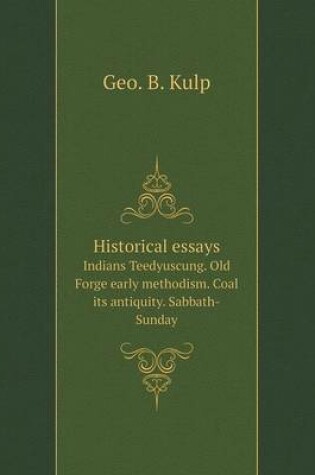 Cover of Historical essays Indians Teedyuscung. Old Forge early methodism. Coal its antiquity. Sabbath-Sunday