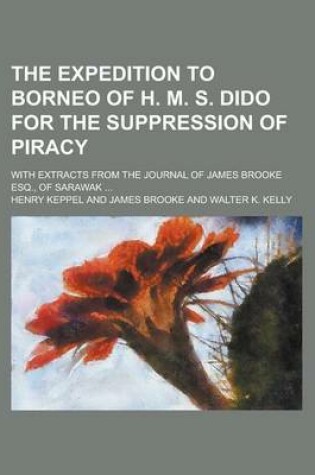 Cover of The Expedition to Borneo of H. M. S. Dido for the Suppression of Piracy; With Extracts from the Journal of James Brooke Esq., of Sarawak ...