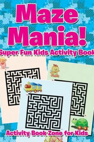 Cover of Maze Mania! Super Fun Kids Activity Book
