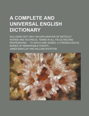 Book cover for A Complete and Universal English Dictionary; Including Not Only an Explanation of Difficult Words and Technical Terms in All Faculties and Professio