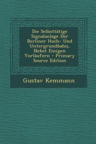 Cover of Die Selbsttatige Signalanlage Der Berliner Hoch- Und Untergrundbahn, Nebst Einigen Vorlaufern - Primary Source Edition