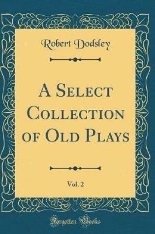 Cover of A Select Collection of Old Plays, Vol. 2 (Classic Reprint)