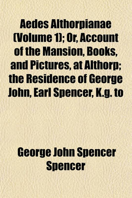 Book cover for Aedes Althorpianae (Volume 1); Or, Account of the Mansion, Books, and Pictures, at Althorp; The Residence of George John, Earl Spencer, K.G. to