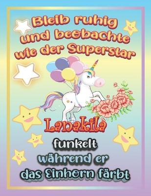 Book cover for Bleib ruhig und beobachte wie Superstar Lanakila funkelt wahrend sie das Einhorn farbt