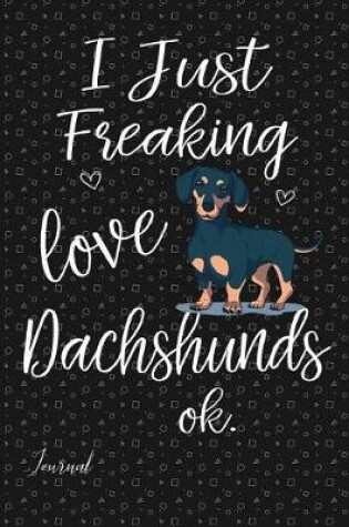 Cover of I Just Freaking Love Dachshunds Ok Journal