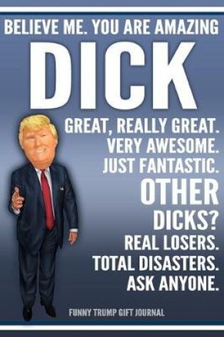 Cover of Funny Trump Journal - Believe Me. You Are Amazing Dick Great, Really Great. Very Awesome. Just Fantastic. Other Dicks? Real Losers. Total Disasters. Ask Anyone. Funny Trump Gift Journal