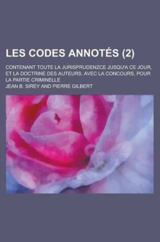 Cover of Les Codes Annotes; Contenant Toute La Jurisprudenzce Jusqu'a Ce Jour, Et La Doctrine Des Auteurs. Avec La Concours, Pour La Partie Criminelle (2 )