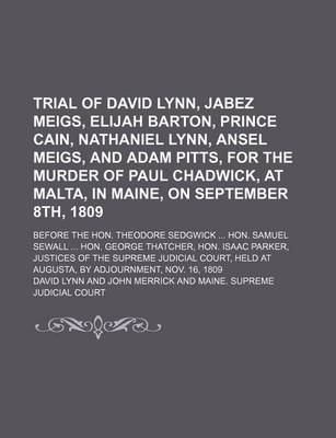 Book cover for Trial of David Lynn, Jabez Meigs, Elijah Barton, Prince Cain, Nathaniel Lynn, Ansel Meigs, and Adam Pitts, for the Murder of Paul Chadwick, at Malta, in Maine, on September 8th, 1809; Before the Hon. Theodore Sedgwick Hon. Samuel Sewall Hon. George That
