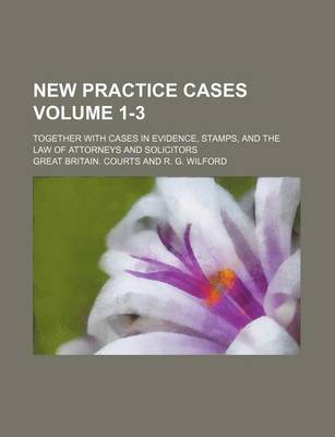 Book cover for New Practice Cases Volume 1-3; Together with Cases in Evidence, Stamps, and the Law of Attorneys and Solicitors