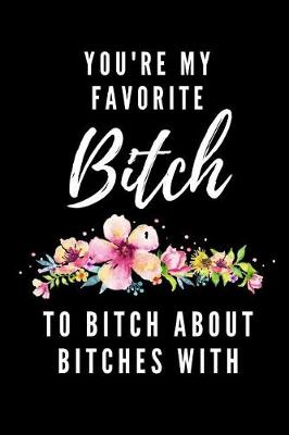 Book cover for You're My Favorite Bitch To Bitch About Bitches With