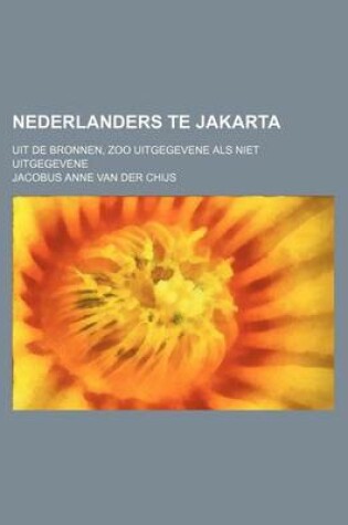 Cover of Nederlanders Te Jakarta; Uit de Bronnen, Zoo Uitgegevene ALS Niet Uitgegevene