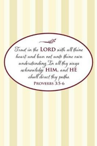 Cover of Trust in the Lord with all thine heart; and lean not unto thine own understanding. In all thy ways acknowledge him, and he shall direct thy paths.--Proverbs 3