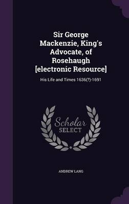 Book cover for Sir George MacKenzie, King's Advocate, of Rosehaugh [Electronic Resource]