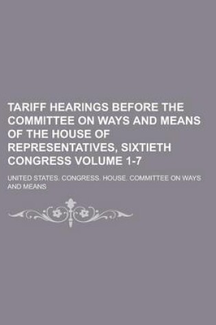 Cover of Tariff Hearings Before the Committee on Ways and Means of the House of Representatives, Sixtieth Congress Volume 1-7