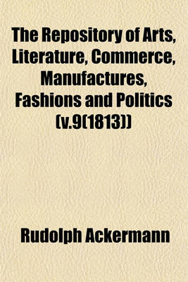 Book cover for The Repository of Arts, Literature, Commerce, Manufactures, Fashions and Politics (V.9(1813))