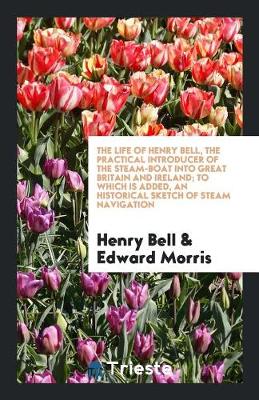 Book cover for The Life of Henry Bell, the Practical Introducer of the Steam-Boat Into ...