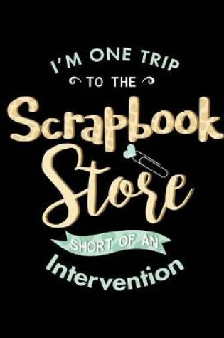 Cover of I'm One Trip to the Scrapbook Store Short of an Intervention