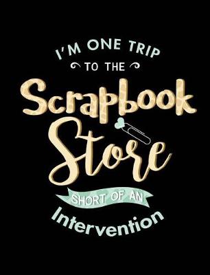 Book cover for I'm One Trip to the Scrapbook Store Short of an Intervention