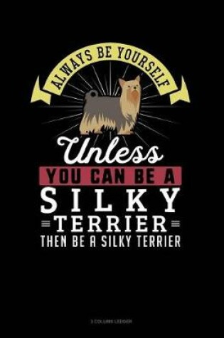 Cover of Always Be Yourself Unless You Can Be a Silky Terrier Then Be a Silky Terrier