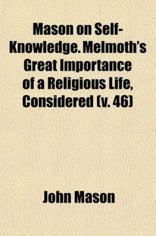 Cover of Mason on Self-Knowledge. Melmoth's Great Importance of a Religious Life, Considered (Volume 46)