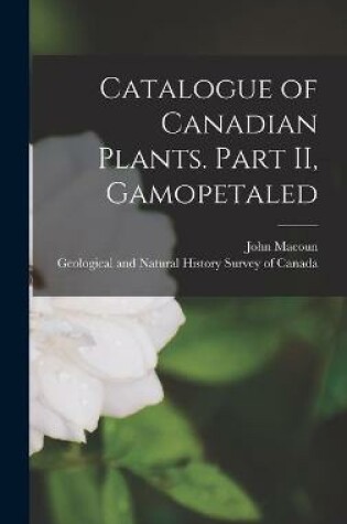 Cover of Catalogue of Canadian Plants. Part II, Gamopetaled [microform]