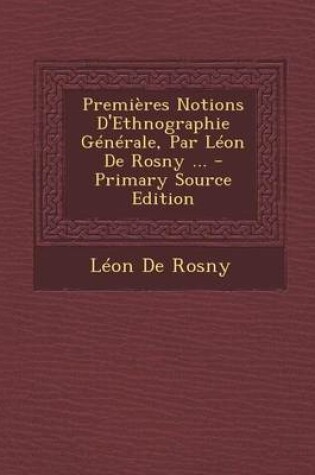 Cover of Premieres Notions D'Ethnographie Generale, Par Leon de Rosny ...