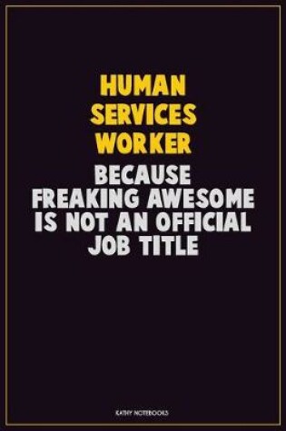 Cover of Human Services Worker, Because Freaking Awesome Is Not An Official Job Title