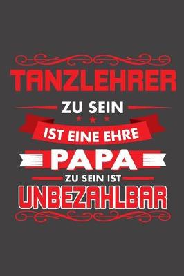 Book cover for Tanzlehrer Zu Sein Ist Eine Ehre - Papa Zu Sein Ist Unbezahlbar