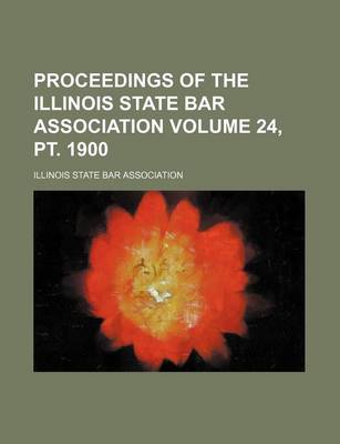 Book cover for Proceedings of the Illinois State Bar Association Volume 24, PT. 1900