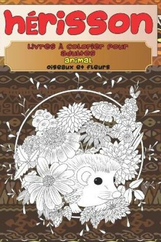Cover of Livres a colorier pour adultes - Oiseaux et fleurs - Animal - Herisson
