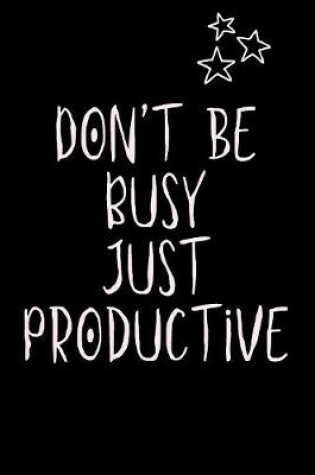 Cover of Don't be Busy JUST PRODUCTIVE