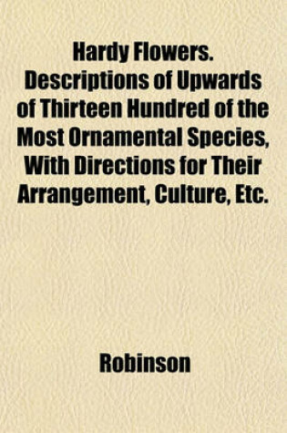 Cover of Hardy Flowers. Descriptions of Upwards of Thirteen Hundred of the Most Ornamental Species, with Directions for Their Arrangement, Culture, Etc.