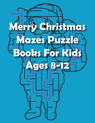 Book cover for Merry Christmas Mazes Puzzle Books For Kids Ages 8-12