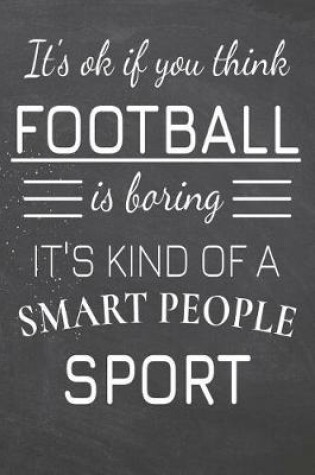 Cover of It's Ok If You Think Football Is Boring It's Kind Of A Smart People Sport