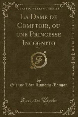 Cover of La Dame de Comptoir, Ou Une Princesse Incognito, Vol. 1 (Classic Reprint)