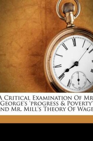Cover of A Critical Examination of Mr. George's 'Progress & Poverty' and Mr. Mill's Theory of Wages