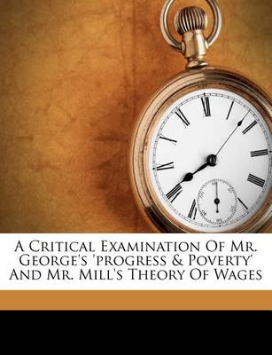 Book cover for A Critical Examination of Mr. George's 'Progress & Poverty' and Mr. Mill's Theory of Wages