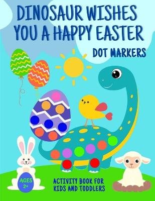 Book cover for Dinosaur Wishes You A Happy Easter Dot Markers Activity Book For Kids And Toddlers 2+