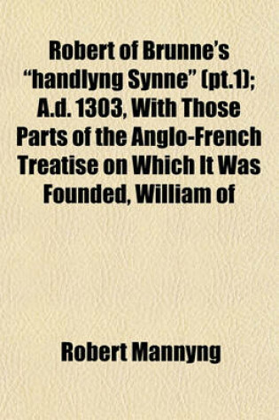 Cover of Robert of Brunne's Handlyng Synne (PT.1); A.D. 1303, with Those Parts of the Anglo-French Treatise on Which It Was Founded, William of