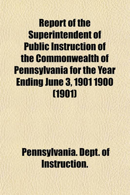 Book cover for Report of the Superintendent of Public Instruction of the Commonwealth of Pennsylvania for the Year Ending June 3, 1901 1900 (1901)