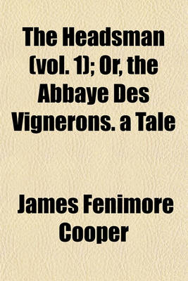 Book cover for The Headsman (Vol. 1); Or, the Abbaye Des Vignerons. a Tale