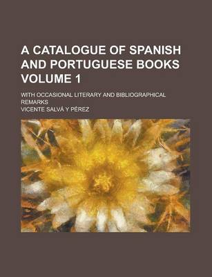 Book cover for A Catalogue of Spanish and Portuguese Books; With Occasional Literary and Bibliographical Remarks Volume 1