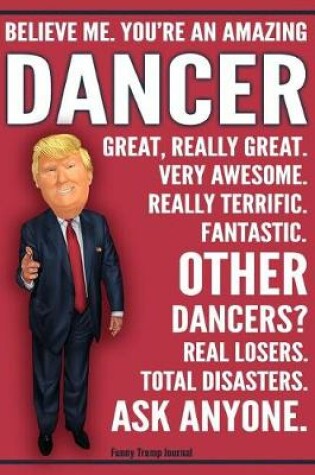 Cover of Funny Trump Journal - Believe Me. You're An Amazing Dancer Great, Really Great. Very Awesome. Fantastic. Other Dancers Total Disasters. Ask Anyone.