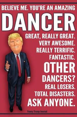 Book cover for Funny Trump Journal - Believe Me. You're An Amazing Dancer Great, Really Great. Very Awesome. Fantastic. Other Dancers Total Disasters. Ask Anyone.