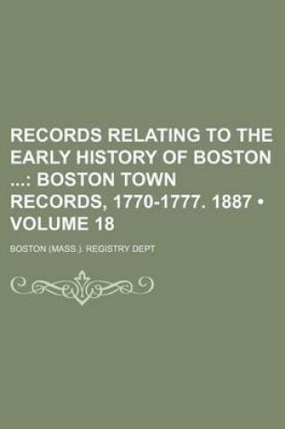 Cover of Records Relating to the Early History of Boston (Volume 18); Boston Town Records, 1770-1777. 1887