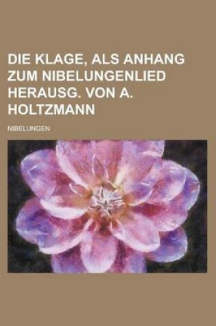 Cover of Die Klage, ALS Anhang Zum Nibelungenlied Herausg. Von A. Holtzmann