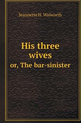 Cover of His three wives or, The bar-sinister