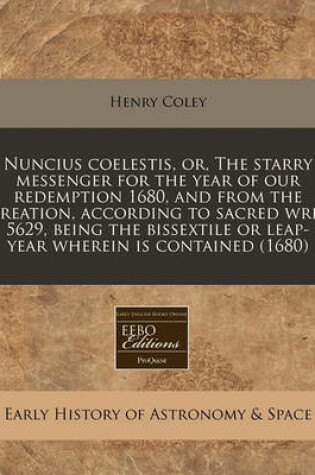 Cover of Nuncius Coelestis, Or, the Starry Messenger for the Year of Our Redemption 1680, and from the Creation, According to Sacred Writ 5629, Being the Bissextile or Leap-Year Wherein Is Contained (1680)