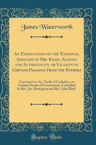 Cover of An Examination of the Evidence, Adduced by Mr. Keary, Against the Authenticity or Validity of Certain Passages from the Fathers